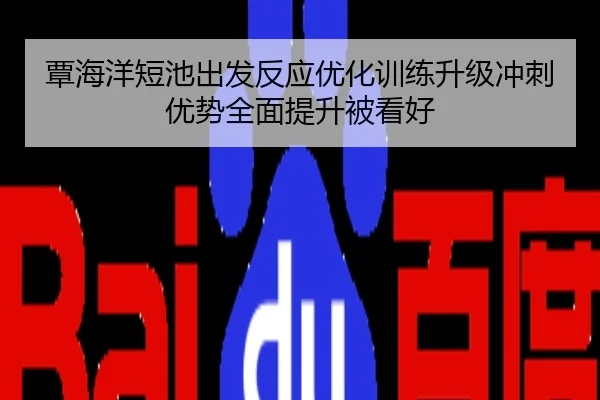 覃海洋短池出发反应优化训练升级冲刺优势全面提升被看好