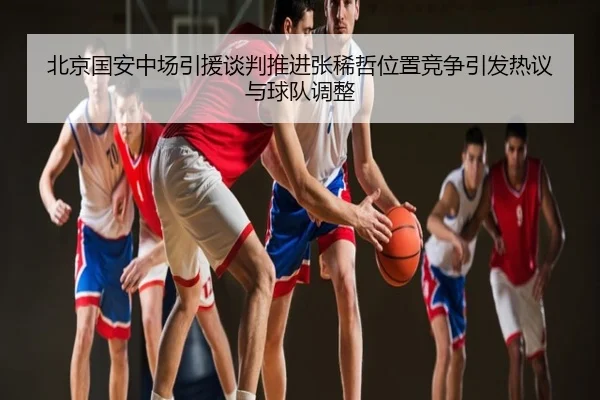 北京国安中场引援谈判推进张稀哲位置竞争引发热议与球队调整